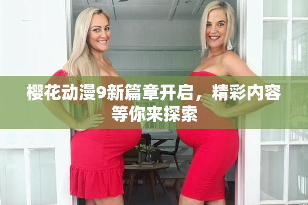 樱花动漫9新篇章开启，精彩内容等你来探索