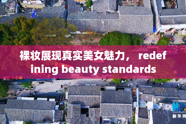 裸妆展现真实美女魅力， redefining beauty standards