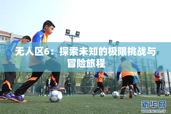 无人区6：探索未知的极限挑战与冒险旅程