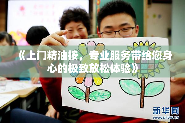 《上门精油按，专业服务带给您身心的极致放松体验》