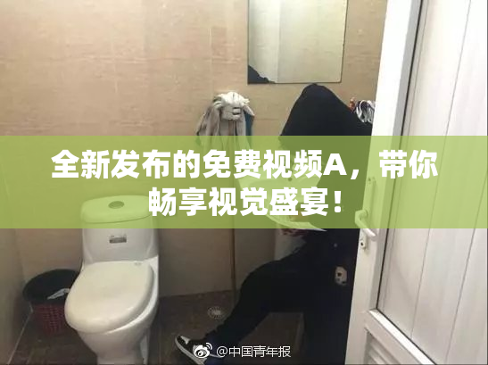 全新发布的免费视频A，带你畅享视觉盛宴！