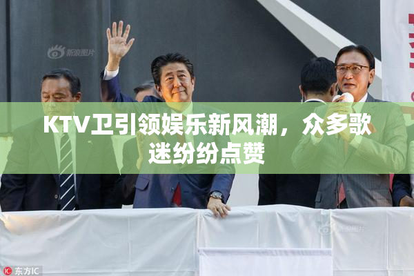 KTV卫引领娱乐新风潮，众多歌迷纷纷点赞