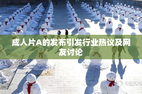 成人片A的发布引发行业热议及网友讨论