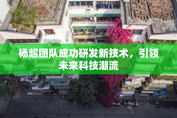 杨超团队成功研发新技术，引领未来科技潮流