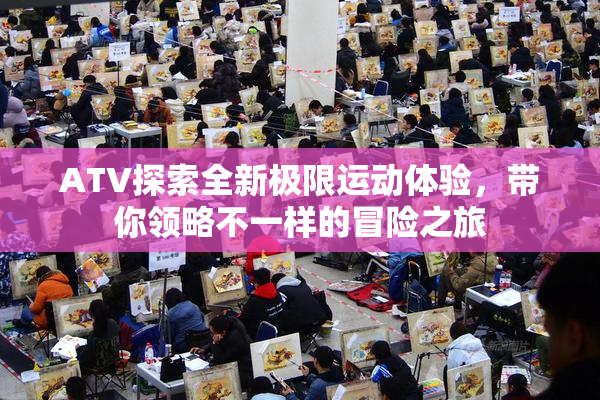ATV探索全新极限运动体验，带你领略不一样的冒险之旅