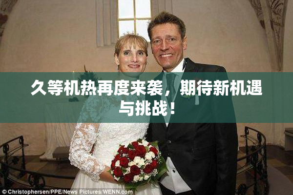 久等机热再度来袭，期待新机遇与挑战！