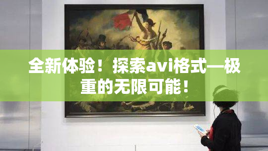 全新体验！探索avi格式―极重的无限可能！