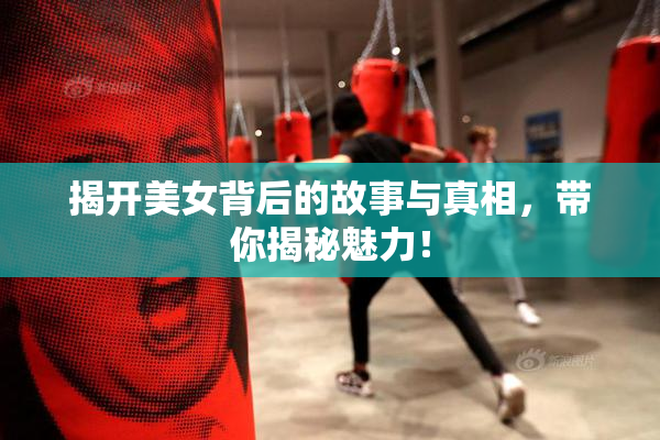 揭开美女背后的故事与真相，带你揭秘魅力！