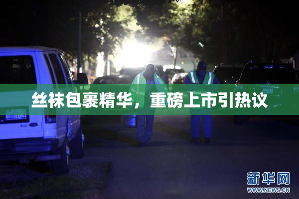 丝袜包裹精华，重磅上市引热议