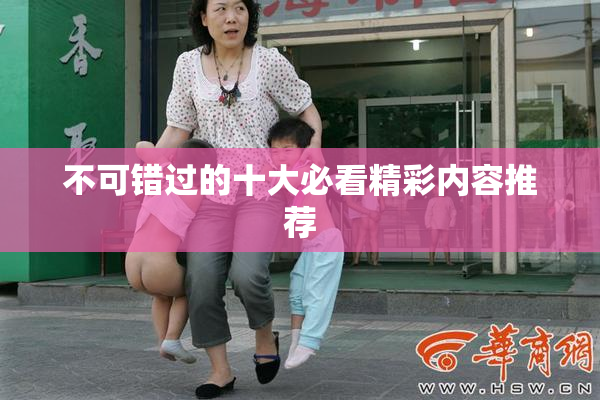 不可错过的十大必看精彩内容推荐