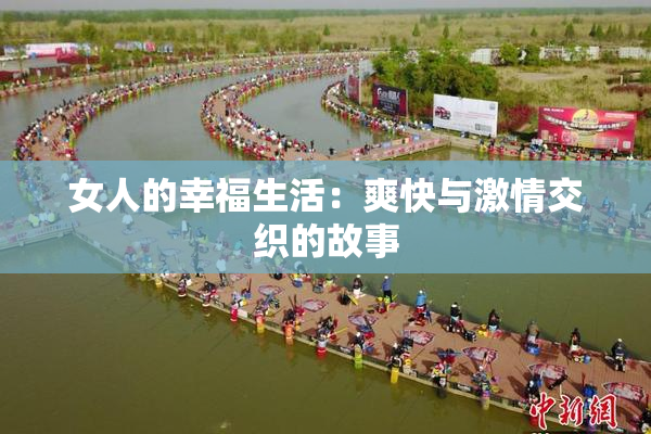 女人的幸福生活：爽快与激情交织的故事