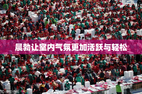 晨勃让室内气氛更加活跃与轻松