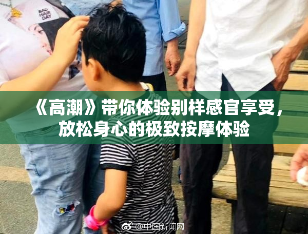 《高潮》带你体验别样感官享受，放松身心的极致按摩体验