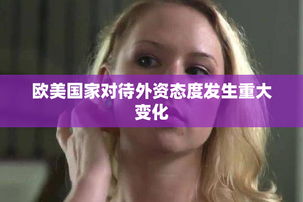 欧美国家对待外资态度发生重大变化