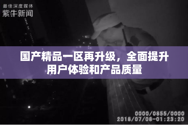 国产精品一区再升级，全面提升用户体验和产品质量