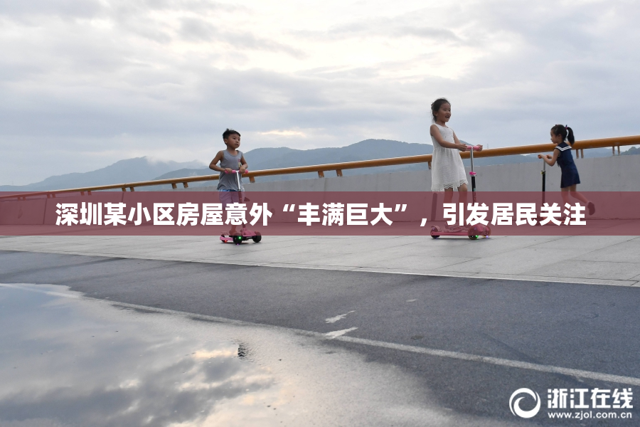 深圳某小区房屋意外“丰满巨大”，引发居民关注