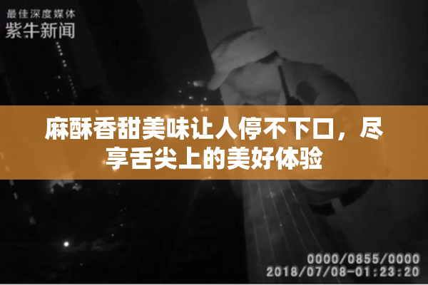 麻酥香甜美味让人停不下口，尽享舌尖上的美好体验