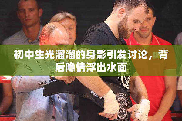 初中生光溜溜的身影引发讨论，背后隐情浮出水面