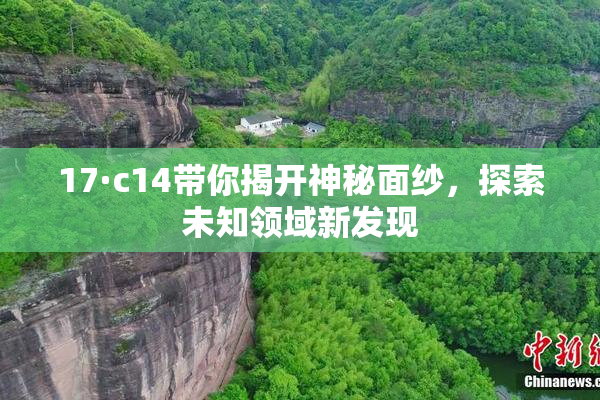 17·c14带你揭开神秘面纱，探索未知领域新发现