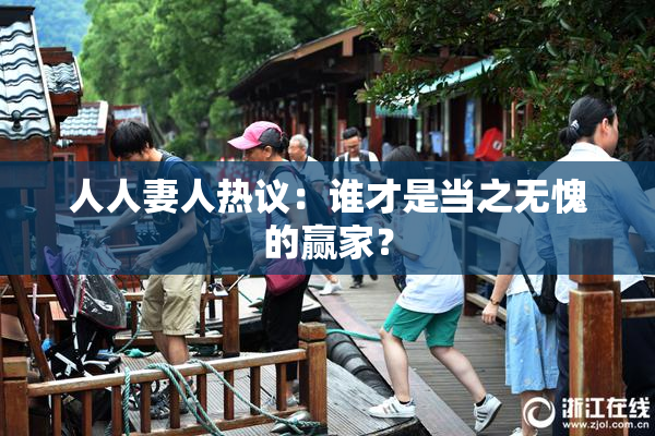 人人妻人热议：谁才是当之无愧的赢家？