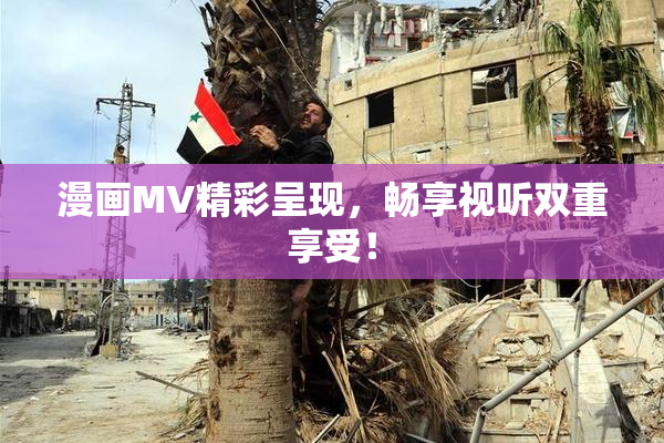 漫画MV精彩呈现，畅享视听双重享受！
