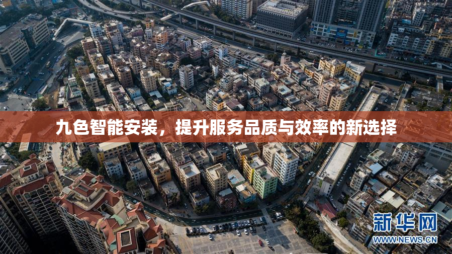 九色智能安装，提升服务品质与效率的新选择