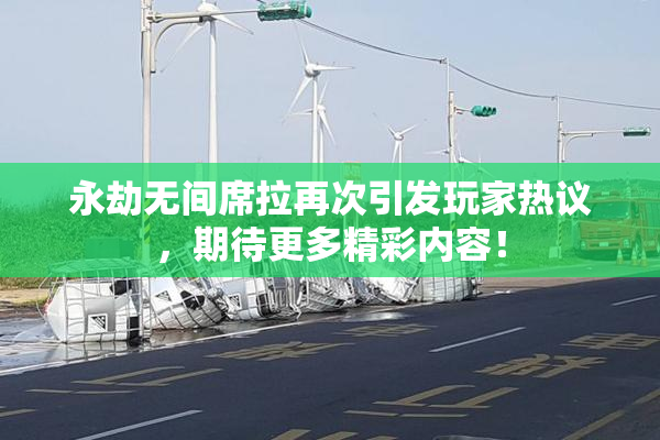 永劫无间席拉再次引发玩家热议，期待更多精彩内容！
