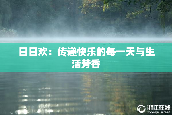 日日欢：传递快乐的每一天与生活芳香
