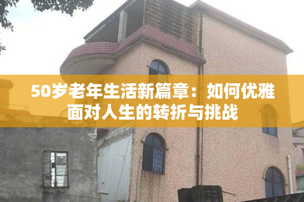 50岁老年生活新篇章：如何优雅面对人生的转折与挑战