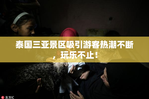 泰国三亚景区吸引游客热潮不断，玩乐不止！
