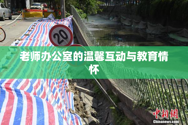 老师办公室的温馨互动与教育情怀