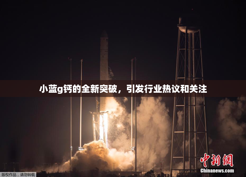 小蓝g钙的全新突破，引发行业热议和关注