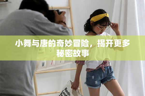 小舞与唐的奇妙冒险，揭开更多秘密故事