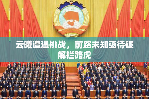 云曦遭遇挑战，前路未知亟待破解拦路虎