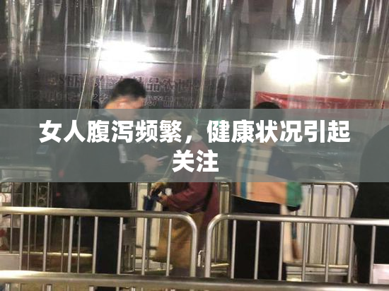 女人腹泻频繁，健康状况引起关注
