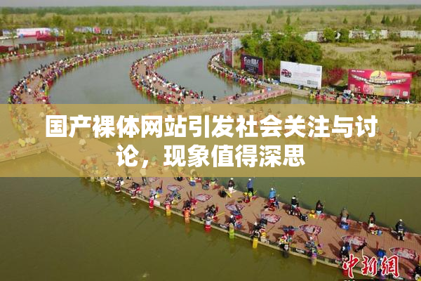 国产裸体网站引发社会关注与讨论，现象值得深思