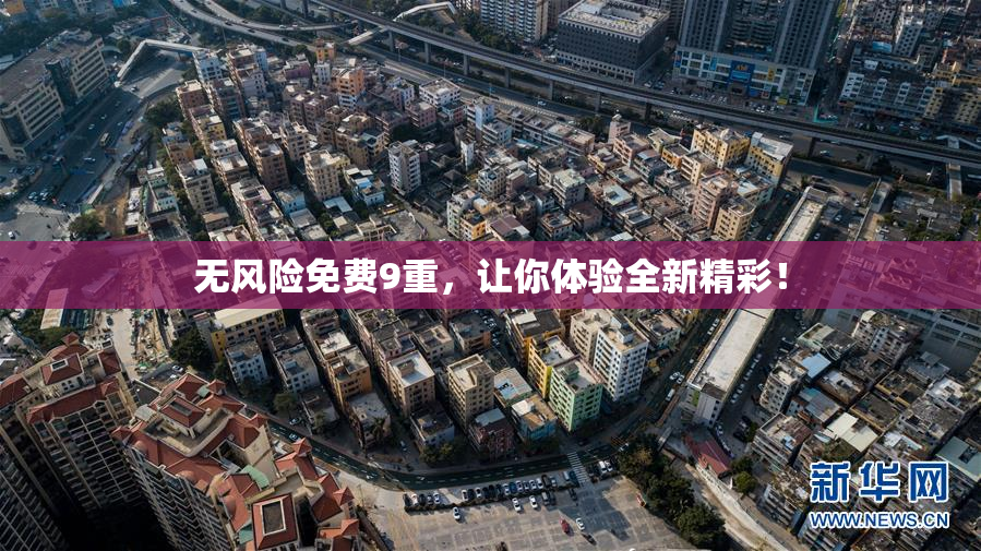 无风险免费9重，让你体验全新精彩！