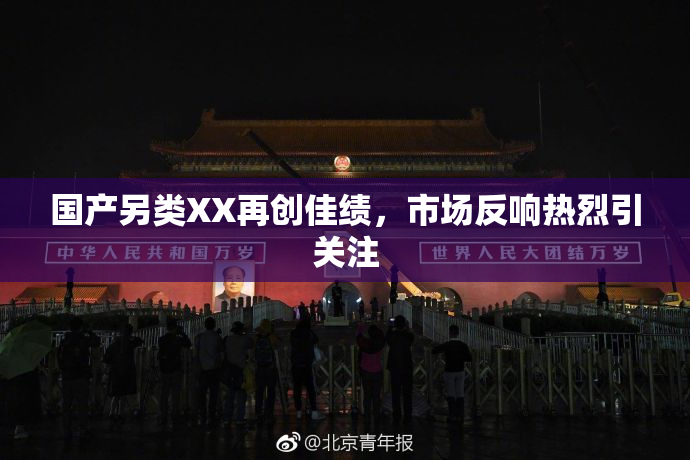 国产另类XX再创佳绩，市场反响热烈引关注