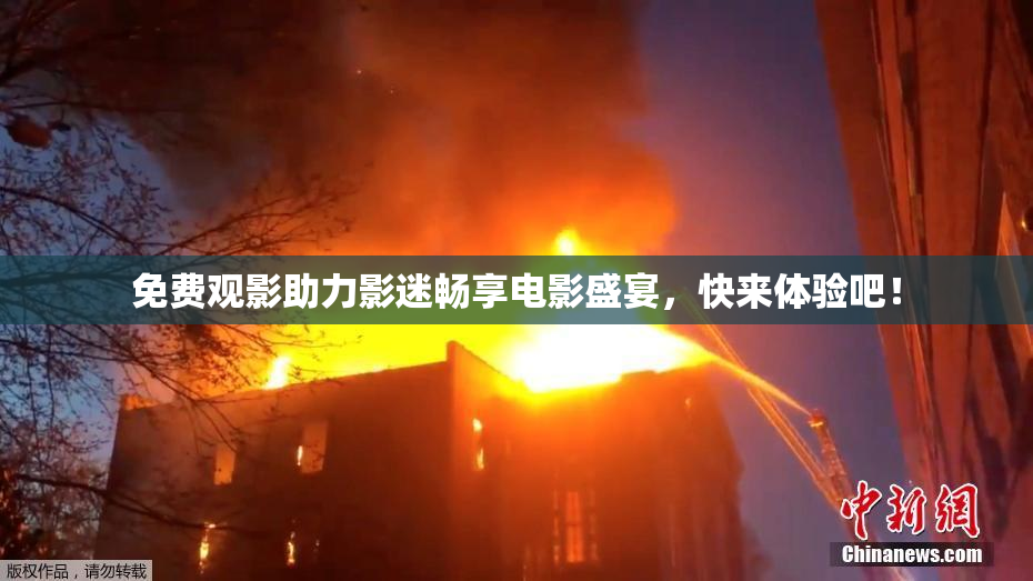 免费观影助力影迷畅享电影盛宴，快来体验吧！