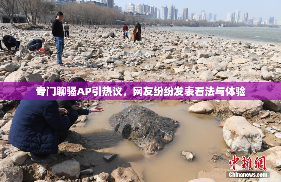 专门聊骚AP引热议，网友纷纷发表看法与体验