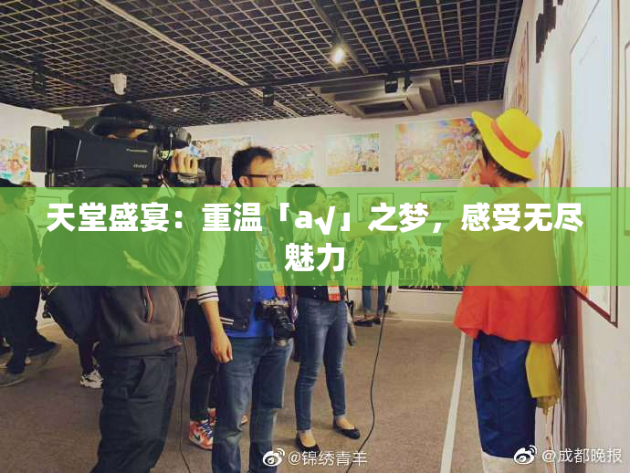 天堂盛宴：重温「а√」之梦，感受无尽魅力