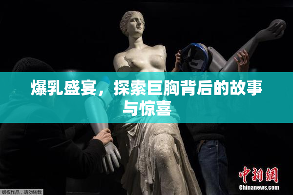 爆乳盛宴，探索巨胸背后的故事与惊喜