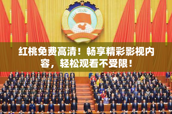 红桃免费高清！畅享精彩影视内容，轻松观看不受限！