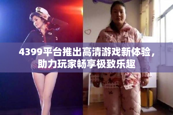 4399平台推出高清游戏新体验，助力玩家畅享极致乐趣