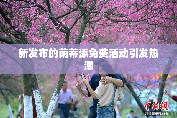 新发布的荫蒂添免费活动引发热潮