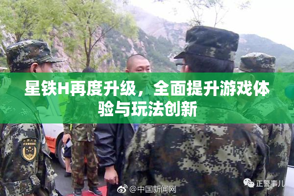 星铁H再度升级，全面提升游戏体验与玩法创新