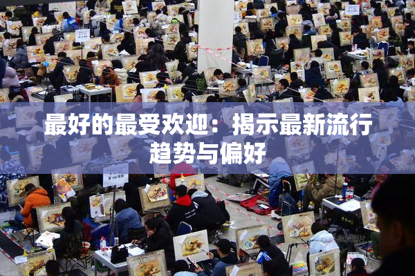 最好的最受欢迎：揭示最新流行趋势与偏好