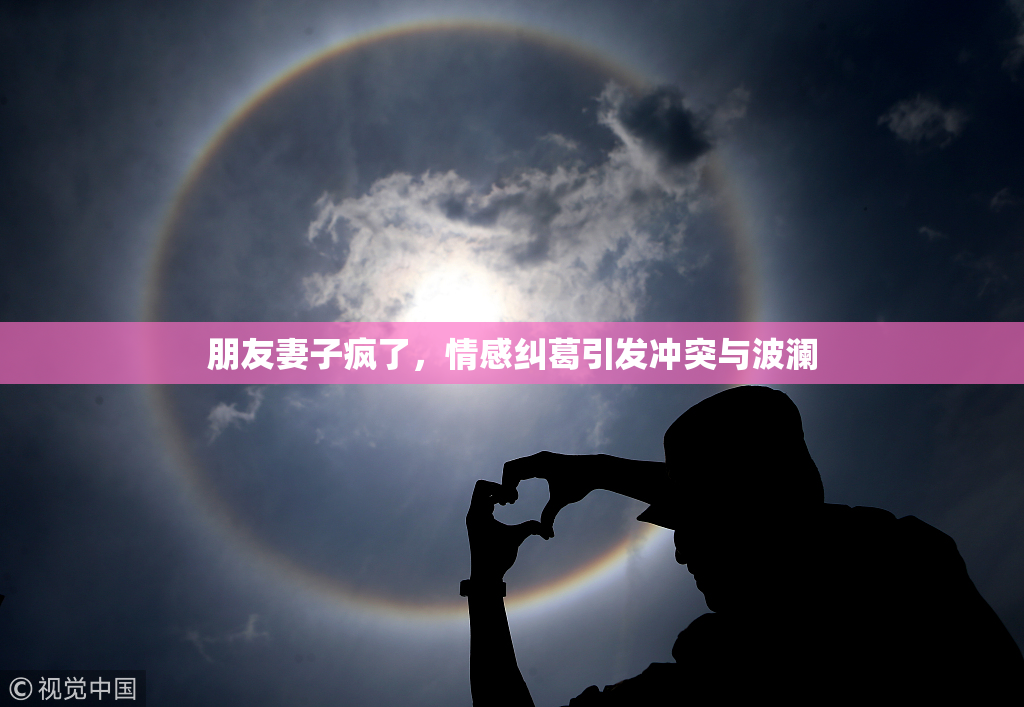 朋友妻子疯了，情感纠葛引发冲突与波澜