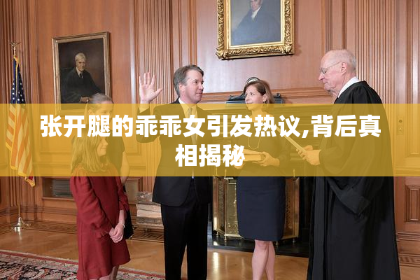 张开腿的乖乖女引发热议,背后真相揭秘