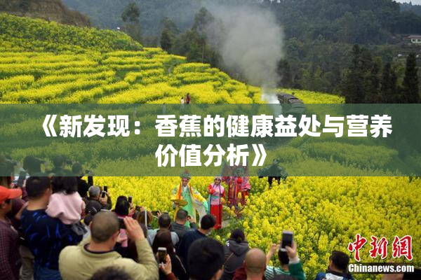 《新发现：香蕉的健康益处与营养价值分析》